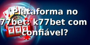 Plataforma no k77bet: k77bet com é confiável? 👀